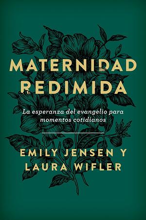 Maternidad Redimida: La esperanza del evangelio para momentos cotidianos by Emily Jensen, Laura Wifler