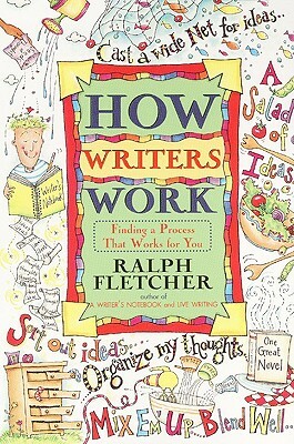 How Writers Work: Finding a Process That Works for You by Ralph Fletcher