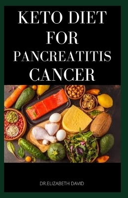 Keto Diet for Pancreatitis Cancer: Complete Guide on Using Keto diet to cure and manage pancreatitis includes recipes and meal plans by Elizabeth David