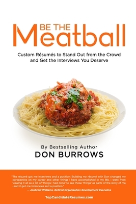 BE THE MEATBALL - Custom Résumés to Stand Out from the Crowd and Get the Interviews You Deserve by Donald Burrows