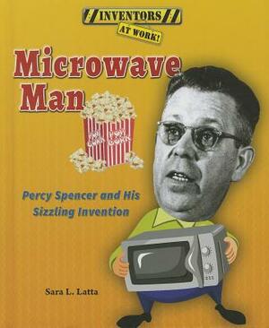 Microwave Man: Percy Spencer and His Sizzling Invention by Sara L. Latta