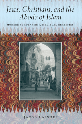 Jews, Christians, and the Abode of Islam: Modern Scholarship, Medieval Realities by Jacob Lassner