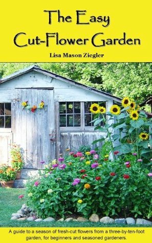 The Easy Cut-Flower Garden by Susan Yoder Ackerman, Lisa Mason Ziegler