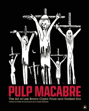 Pulp Macabre: The Art of Lee Brown Coye's Final and Darkest Era by Caleb Braaten, Lee Brown Coye, Mike Hunchback