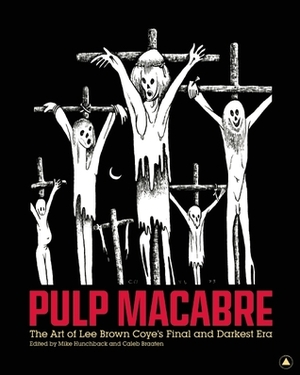 Pulp Macabre: The Art of Lee Brown Coye's Final and Darkest Era by Lee Brown Coye, Mike Hunchback, Caleb Braaten