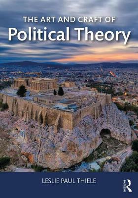 The Art and Craft of Political Theory by Leslie Paul Thiele