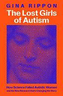 The Lost Girls of Autism: How Science Failed Autistic Women - and the New Research that's Changing the Story by Gina Rippon