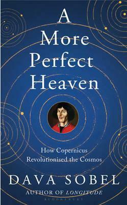 A More Perfect Heaven: How Copernicus Revolutionised the Cosmos by Dava Sobel
