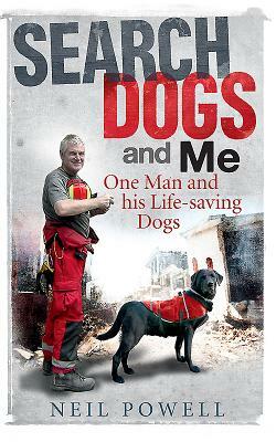 Search Dogs and Me: One Man and His Life-Saving Dogs by Neil Powell