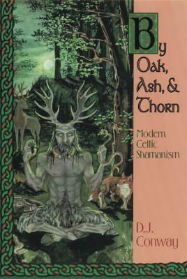 By Oak, Ash, & Thorn: Modern Celtic Shamanism by D.J. Conway