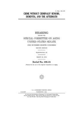 Crime without criminals?: seniors, dementia, and the aftermath by United States Congress, United States Senate, Special Committee on Aging (senate)