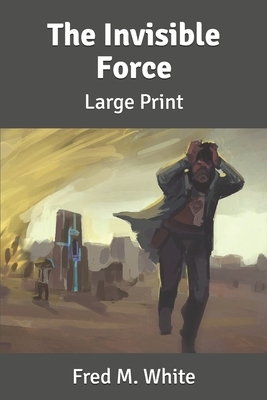 The Invisible Force: Large Print by Fred M. White