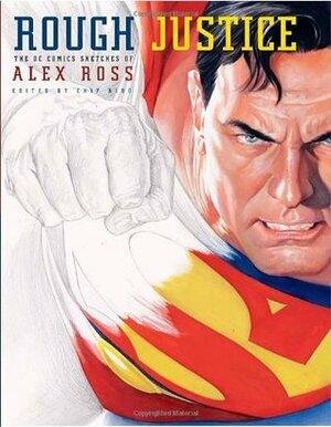 Rough Justice: The DC Comics Sketches of Alex Ross by Alex Ross, Chip Kidd