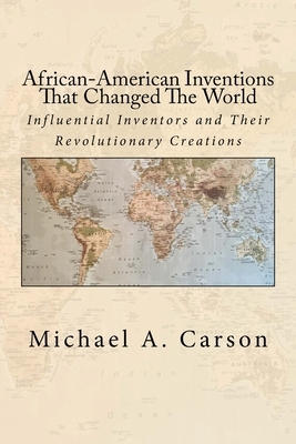 African-American Inventions That Changed The World: Influential Inventors and Their Revolutionary Creations by Michael A. Carson