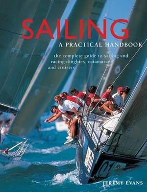 Sailing: A Practical Handbook: The Complete Guide to Sailing and Racing Dinghies, Catamarans and Keelboats by Jeremy Evans