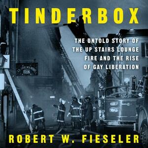 Tinderbox: The Untold Story of the Up Stairs Lounge Fire and the Rise of Gay Liberation by Robert W. Fieseler