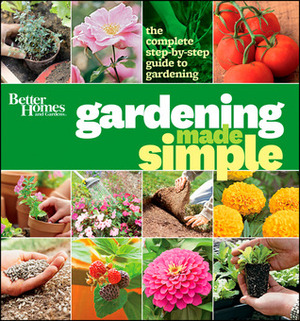 Better Homes and Gardens Gardening Made Simple: The Complete Step-by-Step Guide to Gardening by Denny Schrock