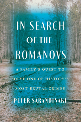 In Search of the Romanovs: A Family's Quest to Solve One of History's Most Brutal Crimes by Peter Sarandinaki