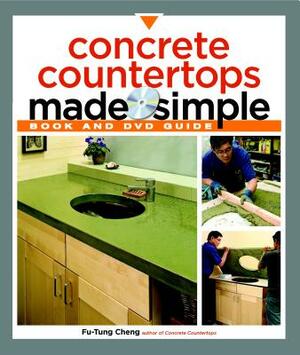 Concrete Countertops Made Simple: A Step-By-Step Guide [With DVD] by Fu-Tung Cheng