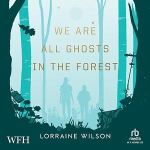 We Are All Ghosts in the Forest by Lorraine Wilson