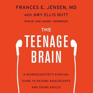 The Teenage Brain: A Neuroscientist's Survival Guide to Raising Adolescents and Young Adults by Frances E. Jensen MD