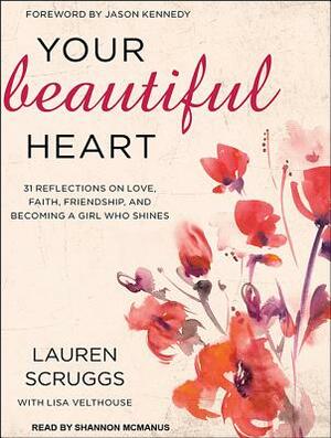 Your Beautiful Heart: 31 Reflections on Love, Faith, Friendship, and Becoming a Girl Who Shines by Lauren Scruggs, Lisa Velthouse