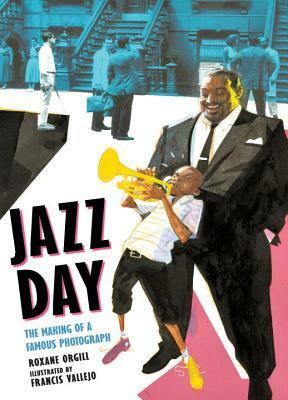 Jazz Day: The Making of a Famous Photograph by Roxane Orgill, Francis Vallejo