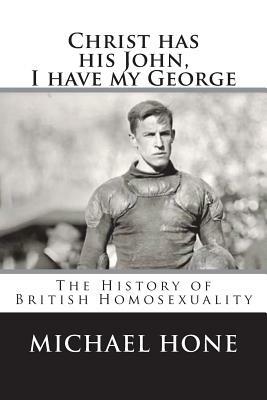 Christ has his John, I have my George: The History of British Homosexuality by Michael Hone
