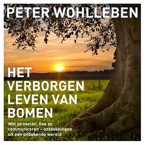 Het verborgen leven van bomen: Wat ze voelen, hoe ze communiceren - ontdekkingen uit een onbekende wereld by Peter Wohlleben