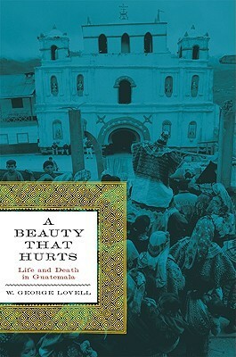 A Beauty That Hurts: Life and Death in Guatemala by W. George Lovell