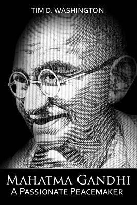 Mahatma Gandhi: A Passionate Peacemaker by Tim D. Washington