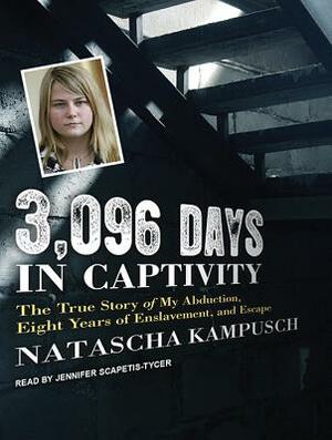 3,096 Days in Captivity: The True Story of My Abduction, Eight Years of Enslavement, and Escape by Natascha Kampusch