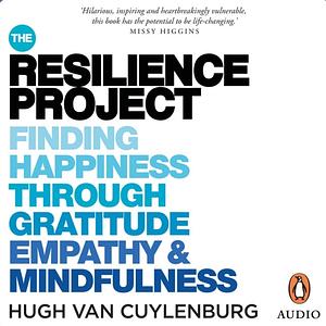The Resilience Project: Finding Happiness through Gratitude, Empathy and Mindfulness [Audio] by Hugh van Cuylenburg