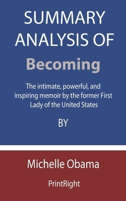 Summary Analysis Of Becoming: The intimate, powerful, and inspiring memoir by the former First Lady of the United States By Michelle Obama by Printright