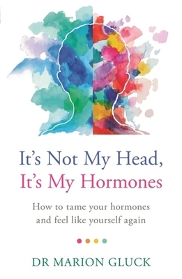 It's Not My Head, It's My Hormones: A Guide to Understanding and Reclaiming Hormone Health by Marion Gluck