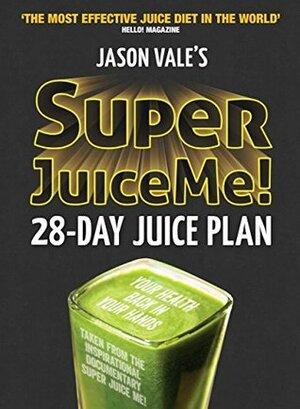 Super Juice Me!: 28 Day Juice Plan by Jason Vale