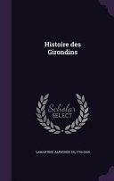 History of the Girondists: Personal Memoirs of the Patriots of the French Revolution by Alphonse de Lamartine