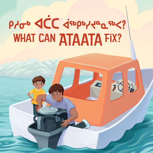 What Can Ataata Fix?: Bilingual Inuktitut and English Edition by Nadia Sammurtok