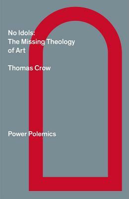No Idols: The Missing Theology of Art by Thomas Crow