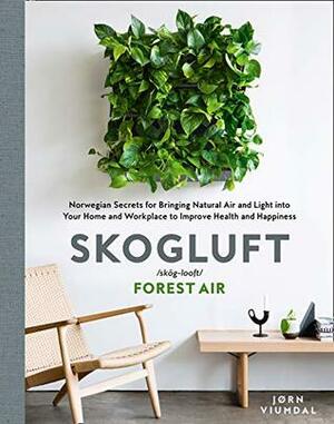 Skogluft (Forest Air): The Norwegian Secret to Bringing the Right Plants Indoors to Improve Your Health and Happiness by Jorn Viumdal, Robert Ferguson