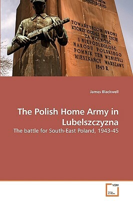 The Polish Home Army in Lubelszczyzna by James Blackwell