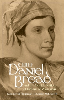 Chief Daniel Bread and the Oneida Nation of Indians of Wisconsin, Volume 241 by Laurence M. Hauptman, L. Gordon McLester
