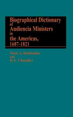 Biographical Dictionary of Audiencia Ministers in the Americas, 1687-1821 by Mark a. Burkholder, D. S. Chandler