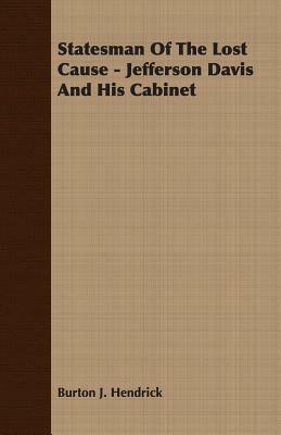 Statesman of the Lost Cause - Jefferson Davis and His Cabinet by Burton J. Hendrick
