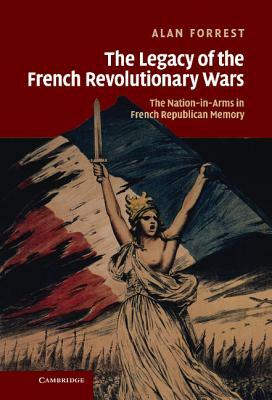 The Legacy of the French Revolutionary Wars: The Nation-In-Arms in French Republican Memory by Alan Forrest