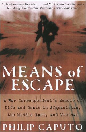 Means of Escape: A War Correspondent's Memoir of Life and Death in Afghanistan, the Middle East, and Vietnam by Philip Caputo