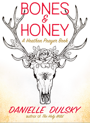 Bones & Honey: A Heathen Prayer Book by Danielle Dulsky