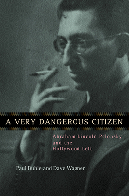 A Very Dangerous Citizen: Abraham Lincoln Polonsky and the Hollywood Left by Paul Buhle, Dave Wagner