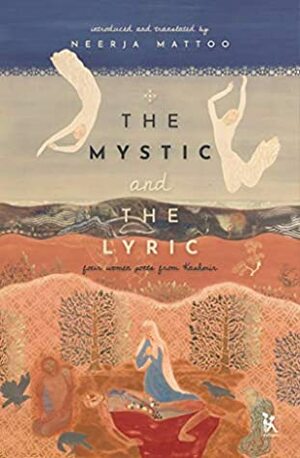 The Mystic and The Lyric: Four Women Poets from Kashmir by Neerja Mattoo