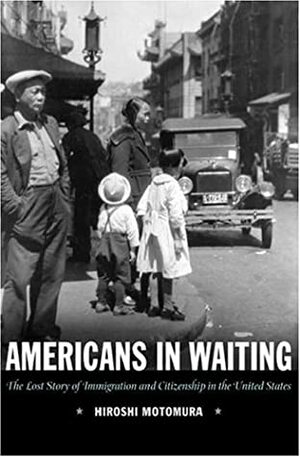Americans in Waiting: The Lost Story of Immigration and Citizenship in the United States by Hiroshi Motomura